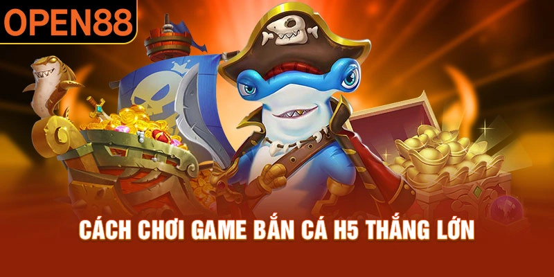 Điểm qua những mẹo chơi dễ trúng lớn của bắn cá H5